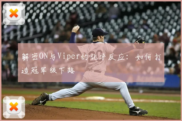 解密ON与Viper的化学反应：如何打造冠军级下路