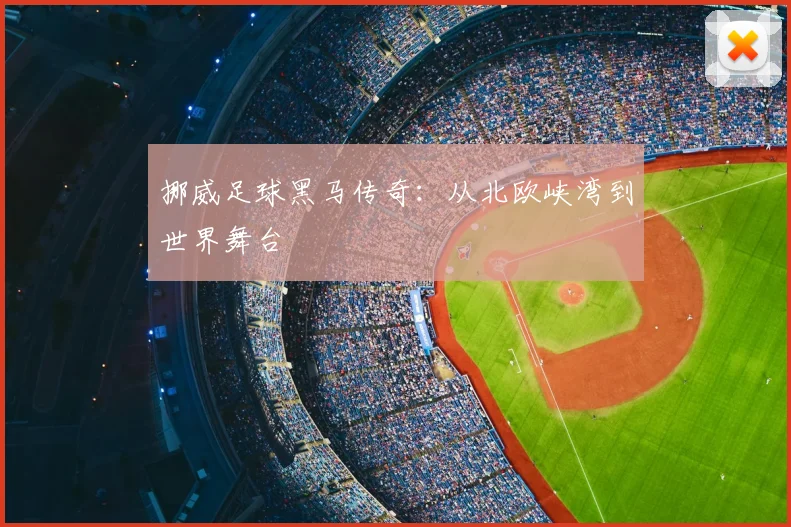 挪威足球黑马传奇：从北欧峡湾到世界舞台