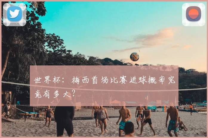 世界杯：梅西首场比赛进球概率究竟有多大？