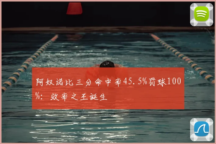阿奴诺比三分命中率45.5%罚球100%：效率之王诞生