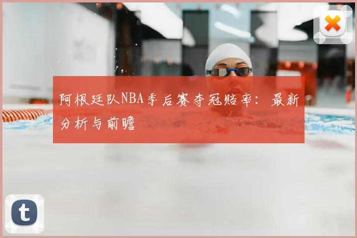 阿根廷队NBA季后赛夺冠赔率:最新分析与前瞻