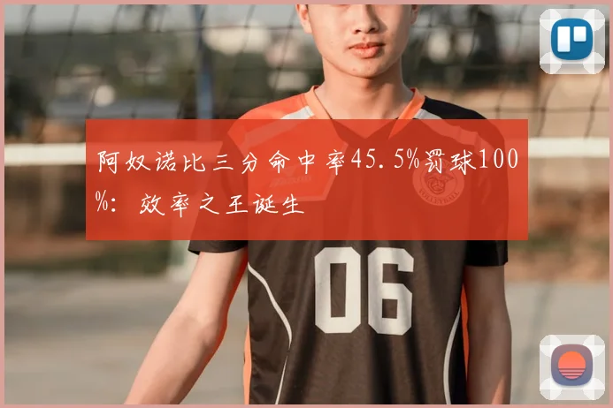 阿奴诺比三分命中率45.5%罚球100%：效率之王诞生