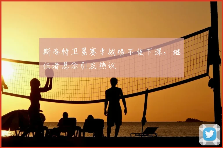 斯洛特卫冕赛季战绩不佳下课,继任者悬念引发热议