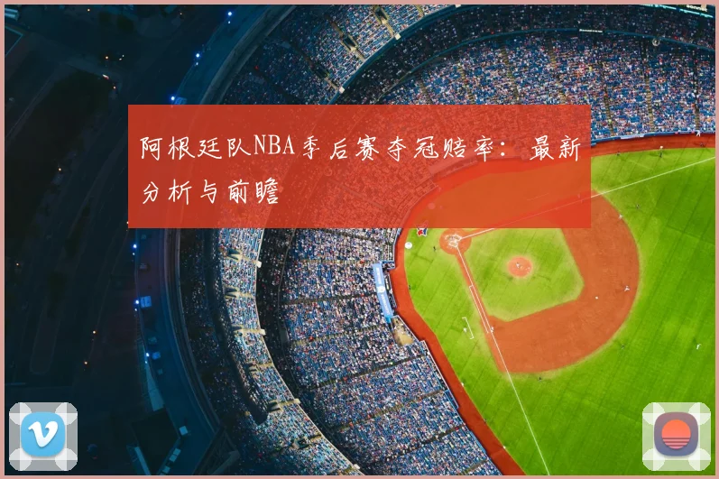 阿根廷队NBA季后赛夺冠赔率：最新分析与前瞻