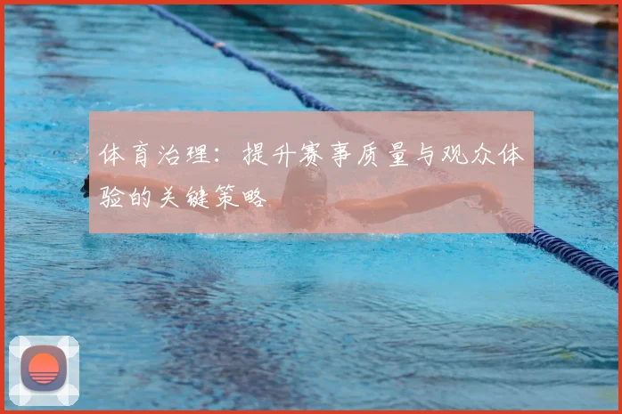体育治理：提升赛事质量与观众体验的关键策略